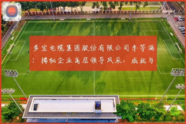 多宝电缆集团股份有限公司李等满：揭秘企业高层领导风采，成就与贡献三重奏